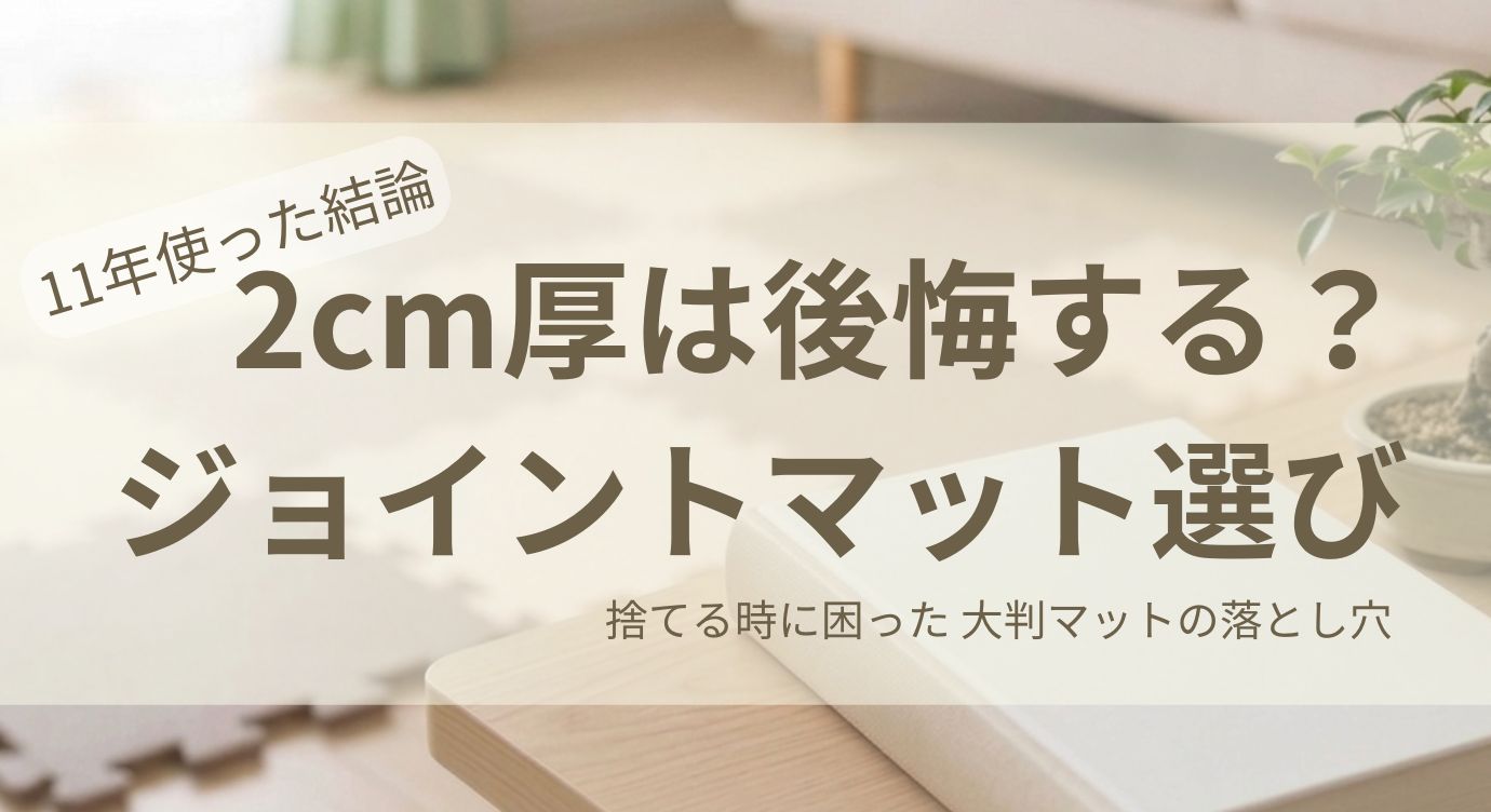 11年使った結論。2cm厚は後悔する？ジョイントマット選び。捨てるときに困った大判マットの落とし穴