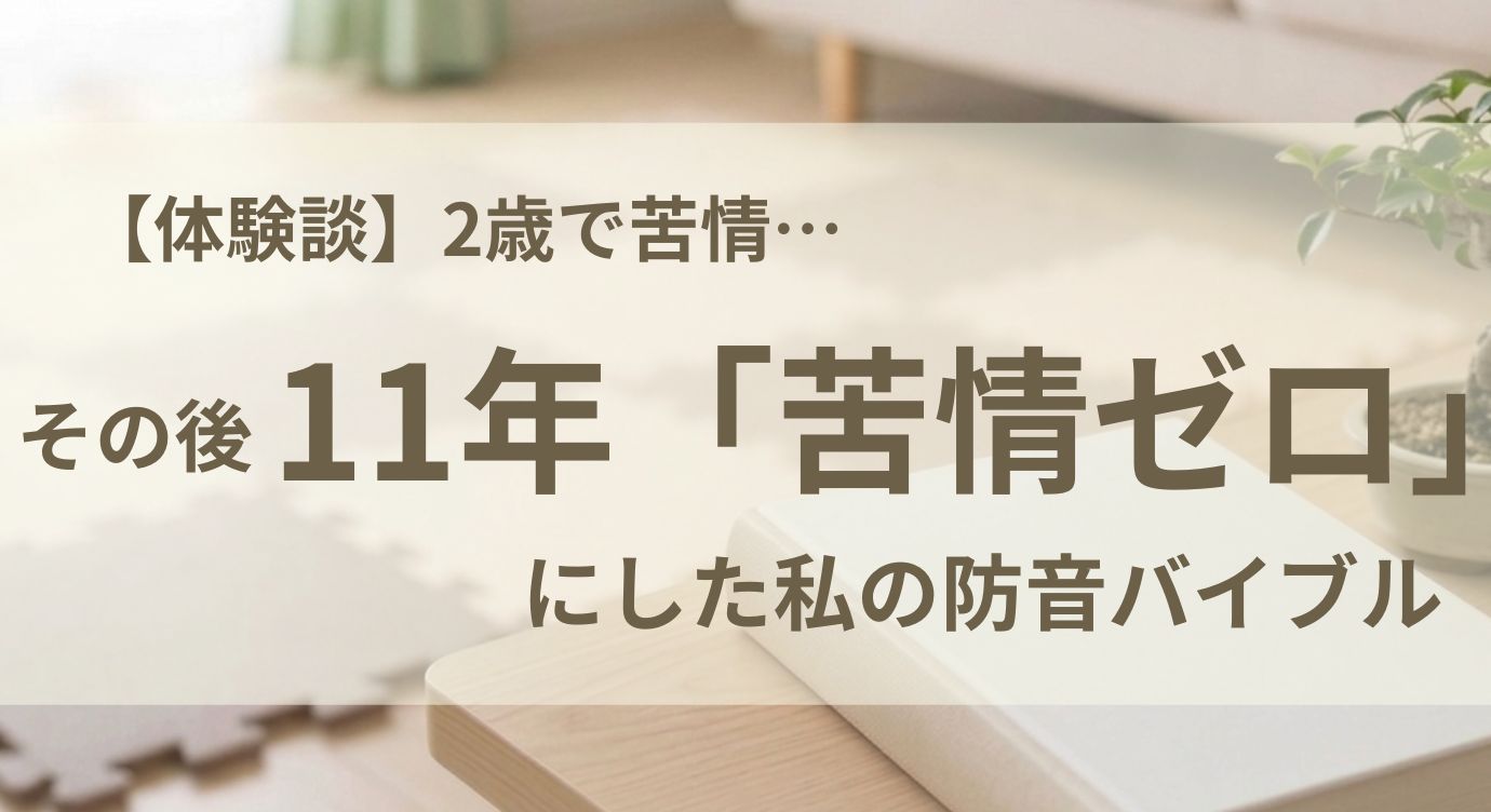 【体験談】2歳で苦情…その後11年「苦情ゼロ」にした私の防音バイブル