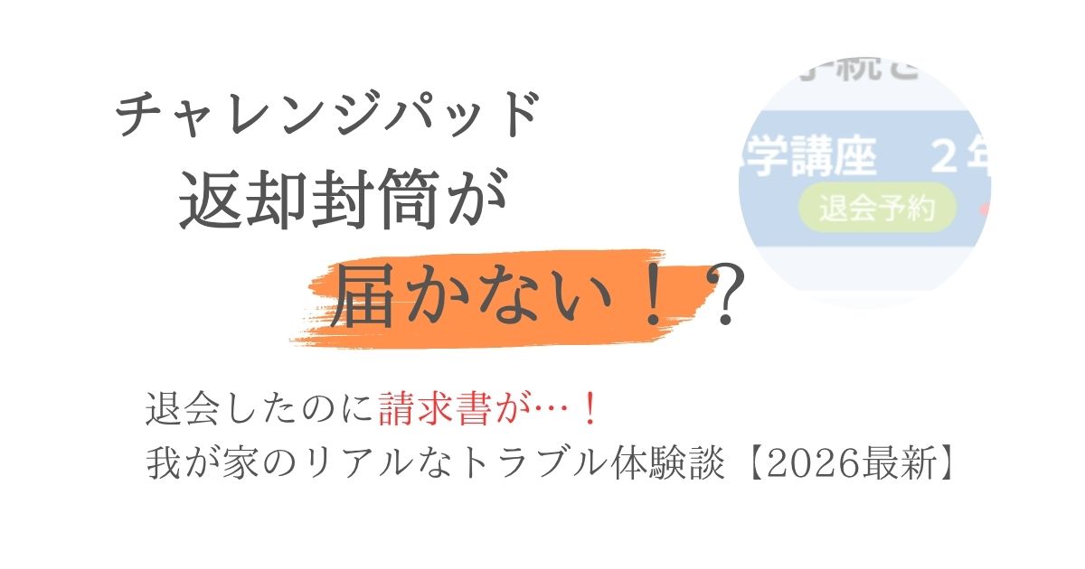 チャレンジパッドの返却封筒が届かない！？退会したのに請求書が…わが家のリアルなトラブル体験談【2026年最新】